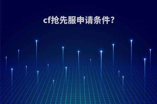 cf抢先服申请条件?