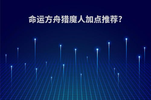 命运方舟猎魔人加点推荐?
