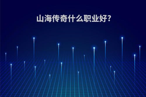 山海传奇什么职业好?