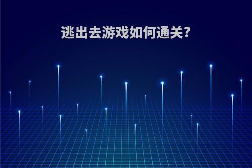 逃出去游戏如何通关?