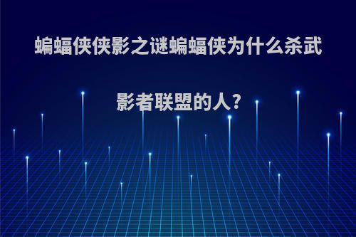 蝙蝠侠侠影之谜蝙蝠侠为什么杀武影者联盟的人?