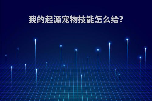 我的起源宠物技能怎么给?