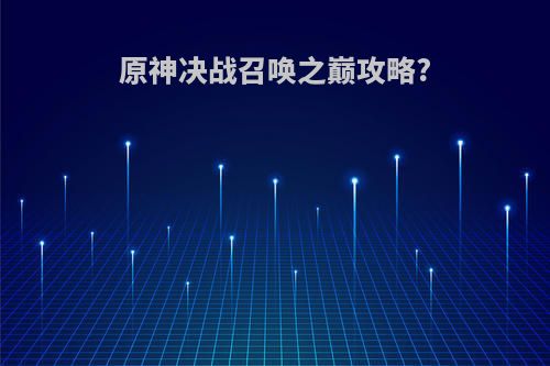 原神决战召唤之巅攻略?