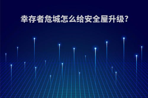 幸存者危城怎么给安全屋升级?