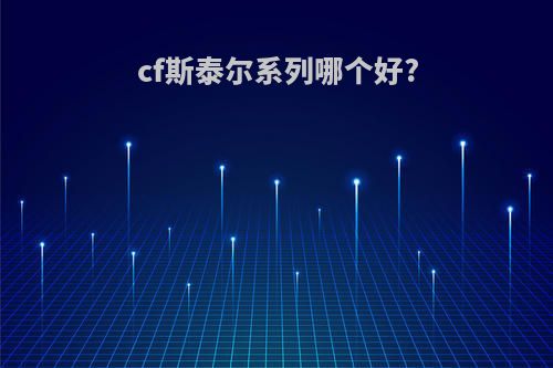 cf斯泰尔系列哪个好?