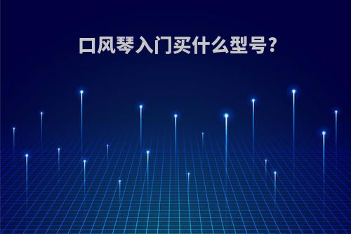 口风琴入门买什么型号?