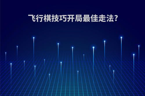 飞行棋技巧开局最佳走法?
