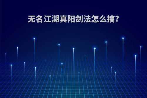 无名江湖真阳剑法怎么搞?