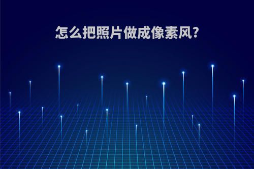 怎么把照片做成像素风?