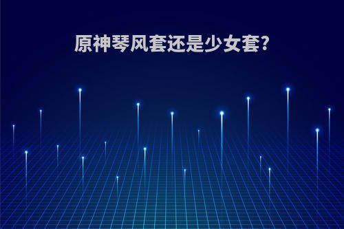 原神琴风套还是少女套?