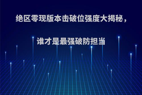 绝区零现版本击破位强度大揭秘，谁才是最强破防担当
