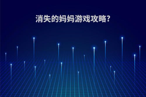 消失的妈妈游戏攻略?