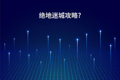 绝地迷城攻略?
