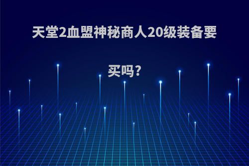 天堂2血盟神秘商人20级装备要买吗?