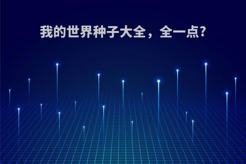我的世界种子大全，全一点?