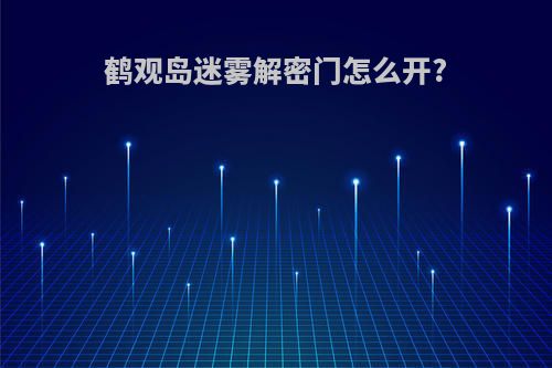 鹤观岛迷雾解密门怎么开?