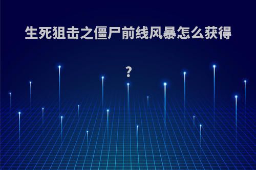 生死狙击之僵尸前线风暴怎么获得?