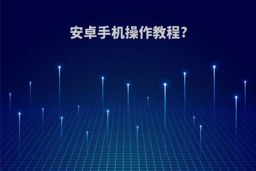 安卓手机操作教程?