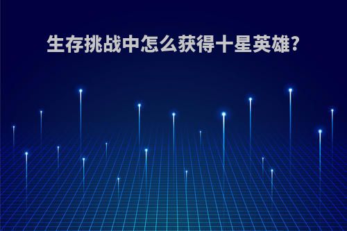 生存挑战中怎么获得十星英雄?
