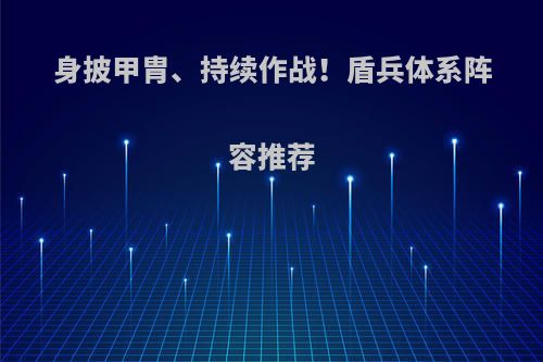 身披甲胄、持续作战！盾兵体系阵容推荐