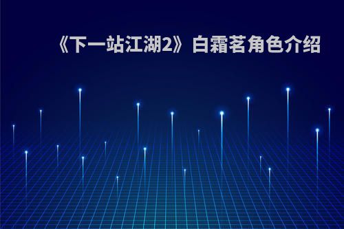 《下一站江湖2》白霜茗角色介绍