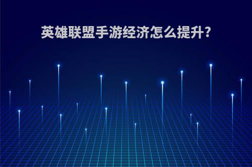 英雄联盟手游经济怎么提升?