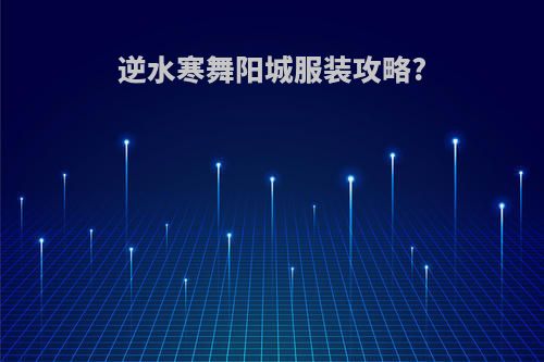 逆水寒舞阳城服装攻略?