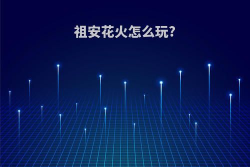祖安花火怎么玩?