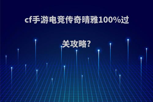 cf手游电竞传奇晴雅100%过关攻略?