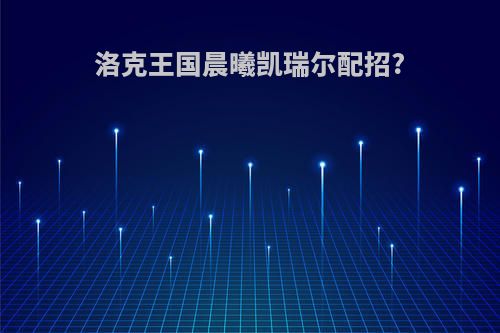 洛克王国晨曦凯瑞尔配招?