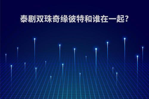 泰剧双珠奇缘彼特和谁在一起?