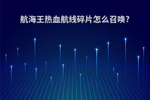 航海王热血航线碎片怎么召唤?