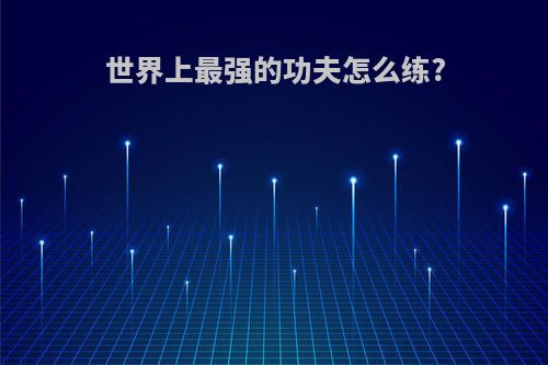 世界上最强的功夫怎么练?