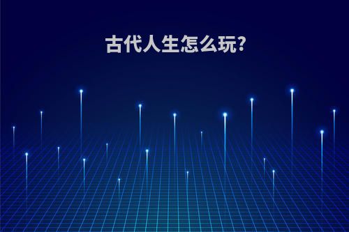 古代人生怎么玩?