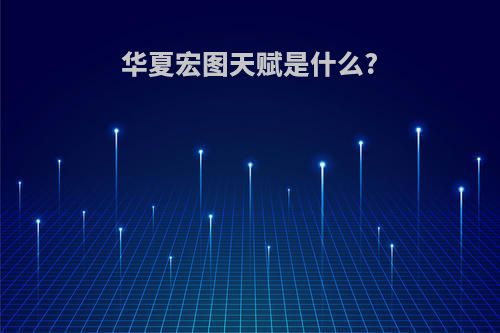 华夏宏图天赋是什么?