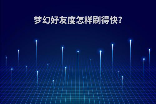 梦幻好友度怎样刷得快?