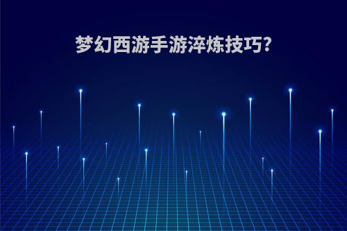 梦幻西游手游淬炼技巧?