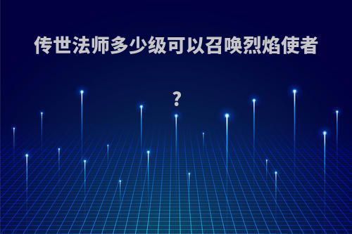 传世法师多少级可以召唤烈焰使者?