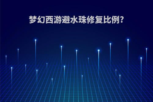 梦幻西游避水珠修复比例?