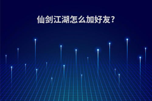 仙剑江湖怎么加好友?