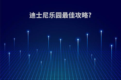 迪士尼乐园最佳攻略?