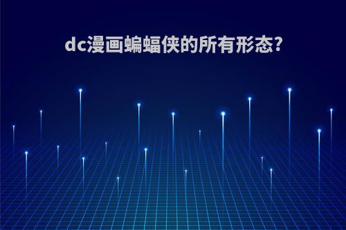 dc漫画蝙蝠侠的所有形态?