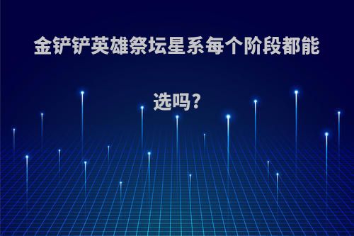 金铲铲英雄祭坛星系每个阶段都能选吗?