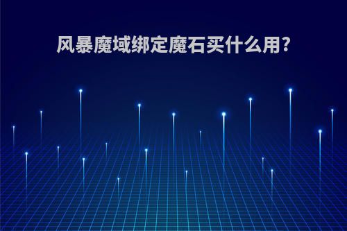 风暴魔域绑定魔石买什么用?