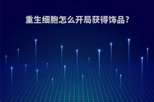 重生细胞怎么开局获得饰品?