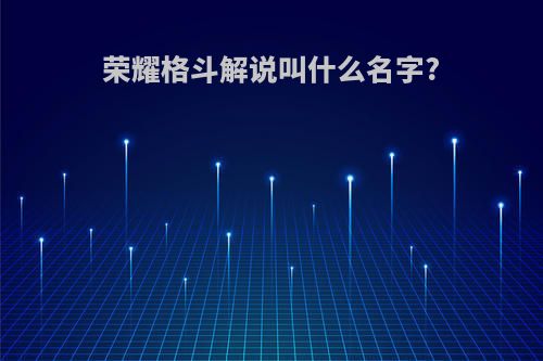 荣耀格斗解说叫什么名字?