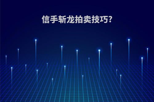 信手斩龙拍卖技巧?