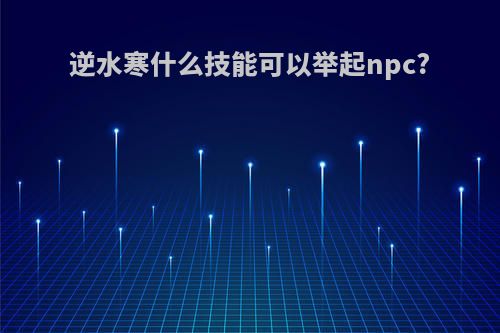 逆水寒什么技能可以举起npc?