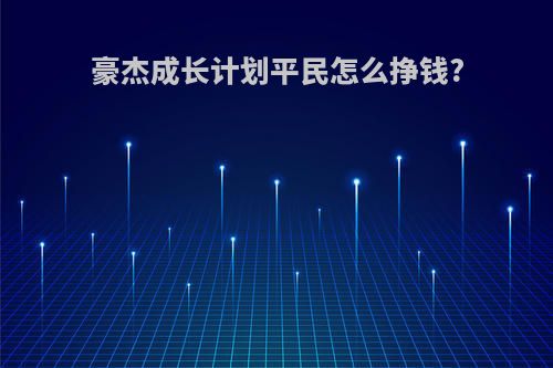 豪杰成长计划平民怎么挣钱?