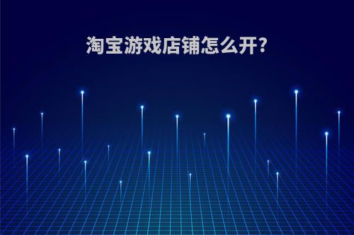 淘宝游戏店铺怎么开?